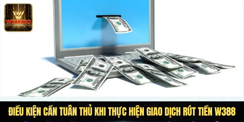 Điều kiện cần tuân thủ khi thực hiện giao dịch rút tiền W388