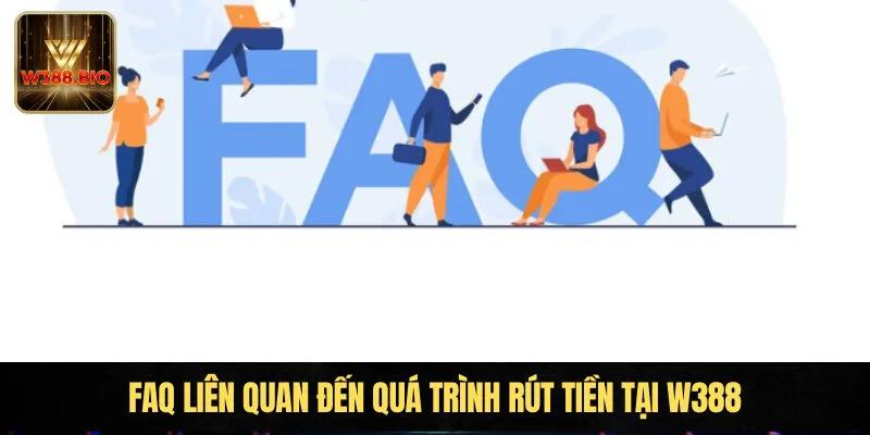 FAQ liên quan đến quá trình rút tiền tại W388