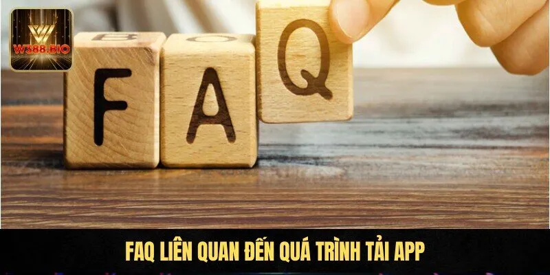 FAQ liên quan đến quá trình tải app