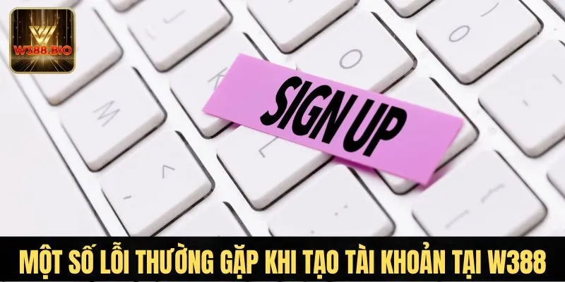 Khi tạo tài khoản tại W388 cần tránh vài lỗi cơ bản